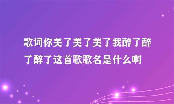 歌词你美了美了美了我醉了醉了醉了这首歌歌名是什么啊
