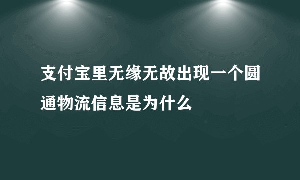 支付宝里无缘无故出现一个圆通物流信息是为什么