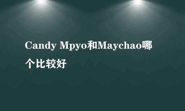 Candy Mpyo和Maychao哪个比较好