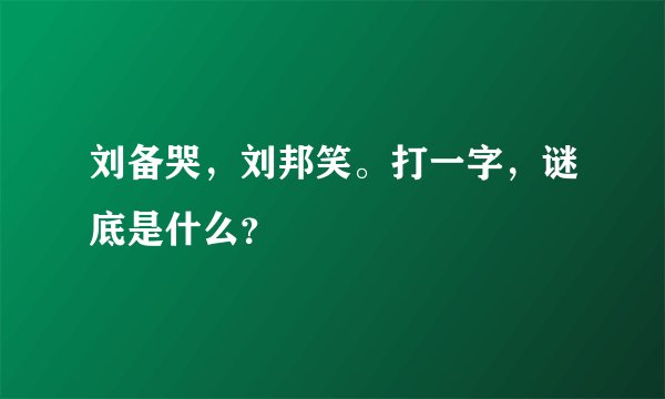 刘备哭，刘邦笑。打一字，谜底是什么？