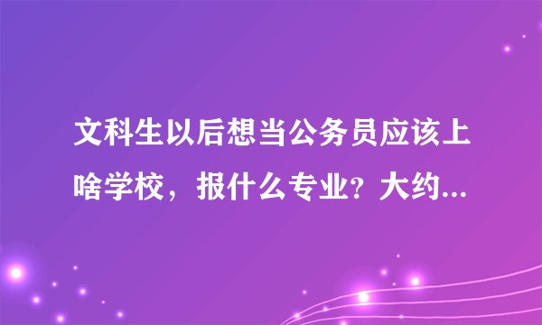 文科生以后想当公务员应该上啥学校，报什么专业？大约多少分？（黑龙江的）