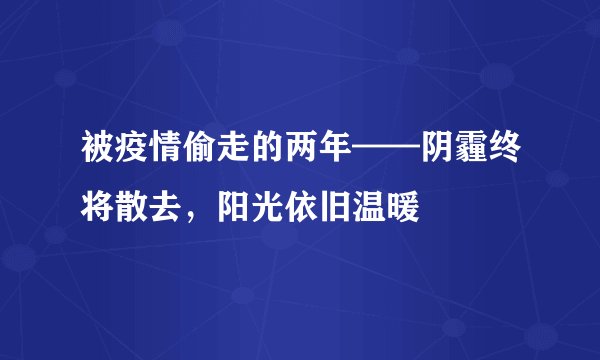被疫情偷走的两年——阴霾终将散去，阳光依旧温暖