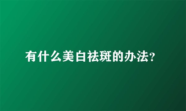有什么美白祛斑的办法？