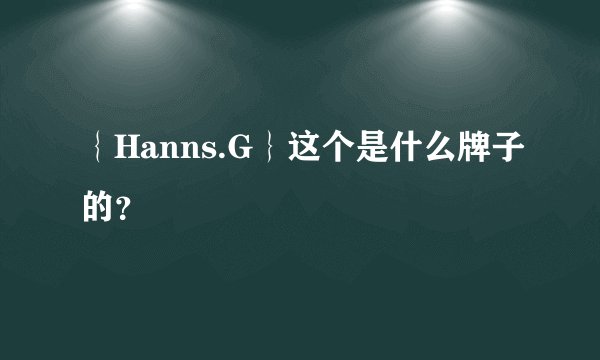 ｛Hanns.G｝这个是什么牌子的？