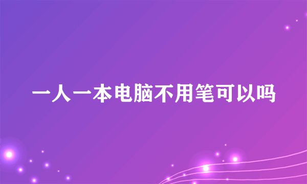 一人一本电脑不用笔可以吗