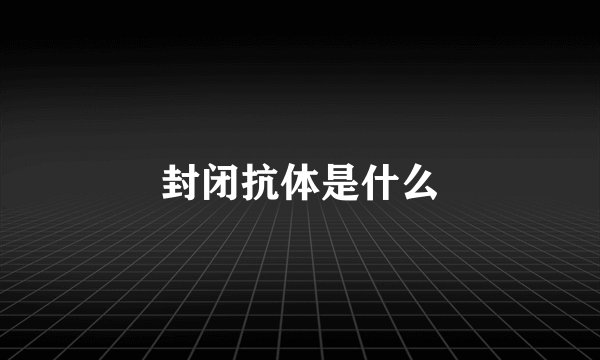 封闭抗体是什么