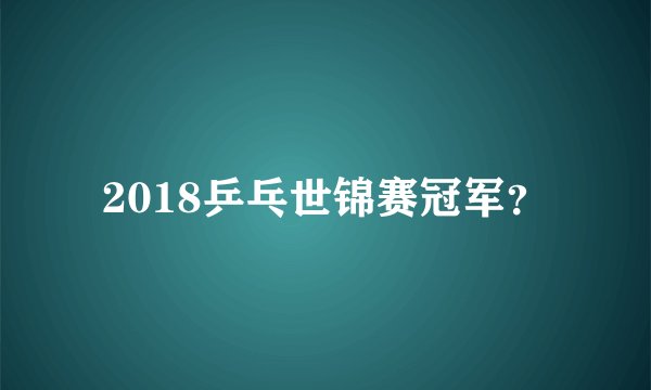 2018乒乓世锦赛冠军？