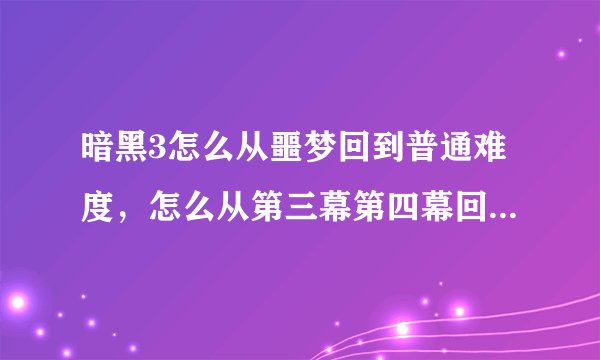 暗黑3怎么从噩梦回到普通难度，怎么从第三幕第四幕回到第一幕