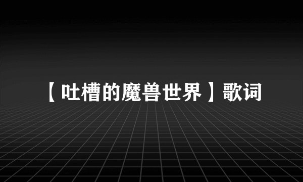 【吐槽的魔兽世界】歌词