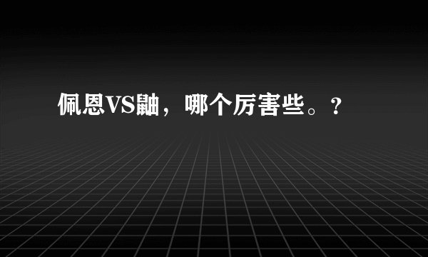 佩恩VS鼬，哪个厉害些。？