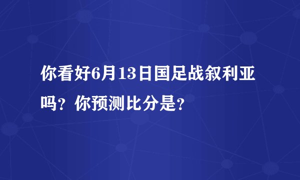 你看好6月13日国足战叙利亚吗？你预测比分是？