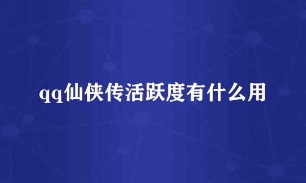 qq仙侠传活跃度有什么用