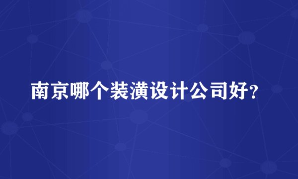 南京哪个装潢设计公司好？