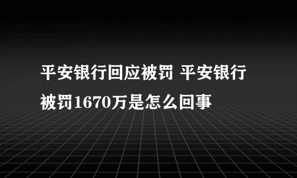 平安银行回应被罚 平安银行被罚1670万是怎么回事