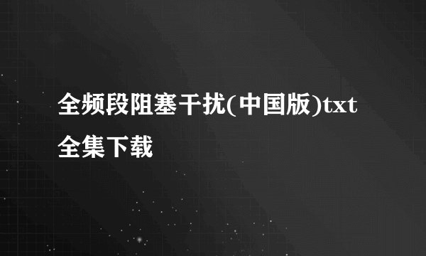 全频段阻塞干扰(中国版)txt全集下载