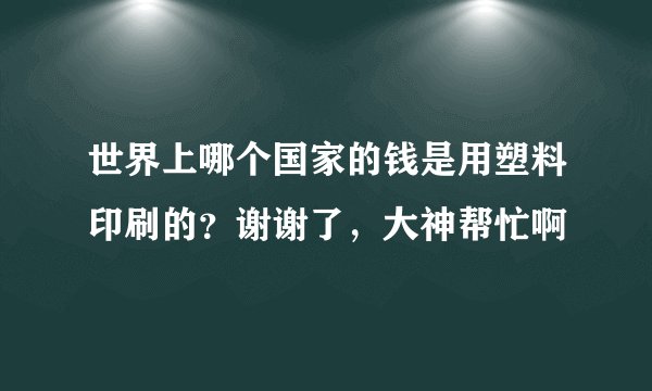 世界上哪个国家的钱是用塑料印刷的？谢谢了，大神帮忙啊