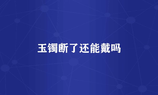 玉镯断了还能戴吗
