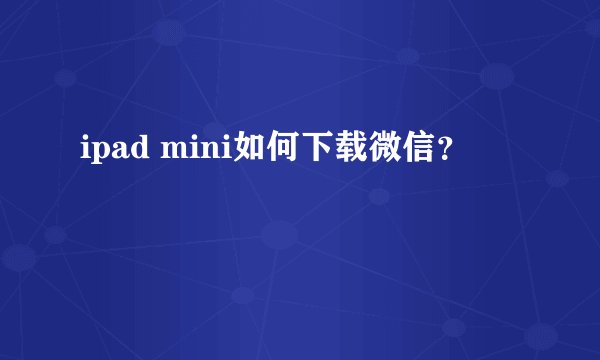 ipad mini如何下载微信？