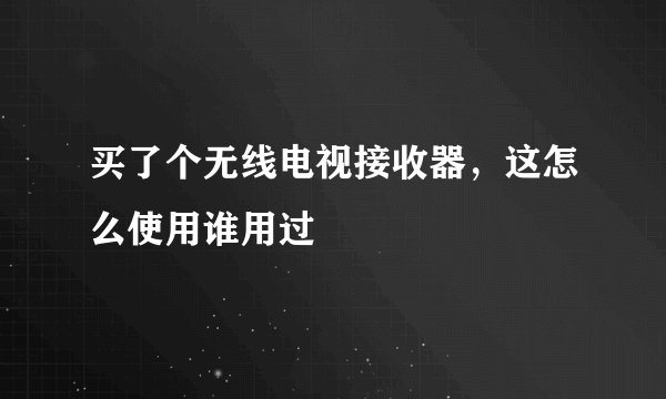 买了个无线电视接收器，这怎么使用谁用过