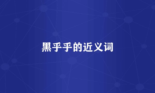 黑乎乎的近义词