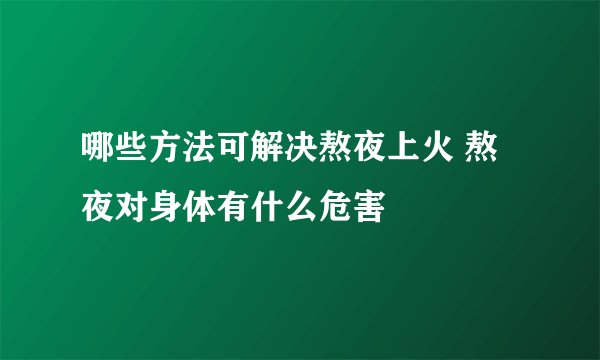 哪些方法可解决熬夜上火 熬夜对身体有什么危害