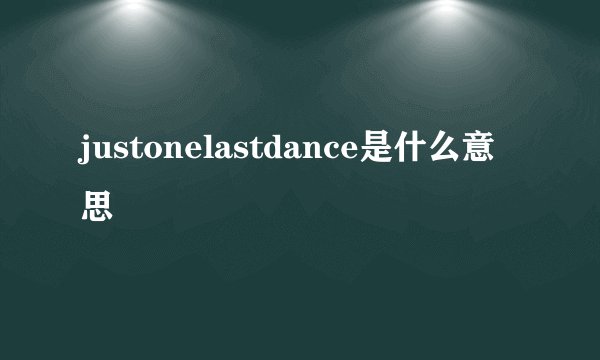 justonelastdance是什么意思