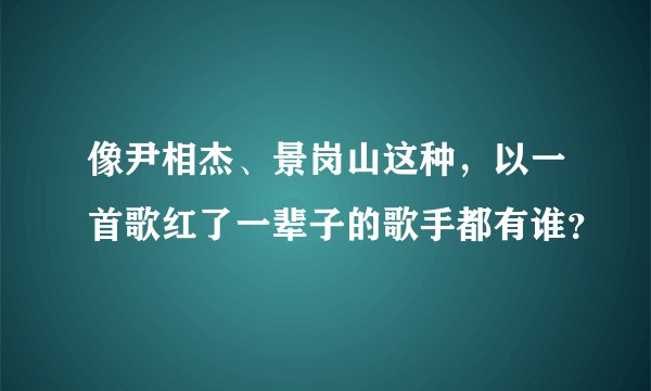 像尹相杰、景岗山这种，以一首歌红了一辈子的歌手都有谁？