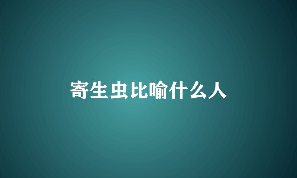 寄生虫比喻什么人
