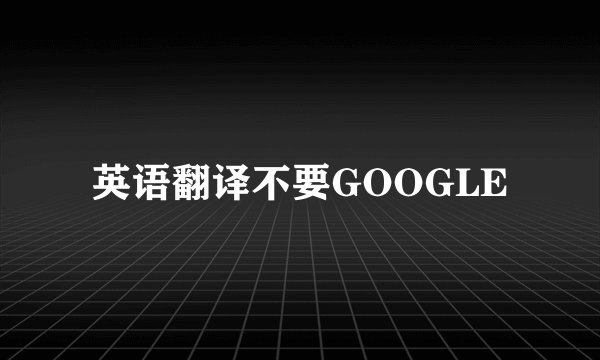 英语翻译不要GOOGLE