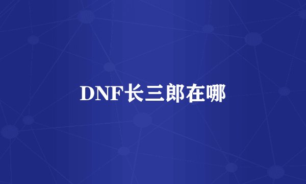 DNF长三郎在哪