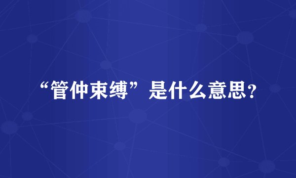 “管仲束缚”是什么意思？