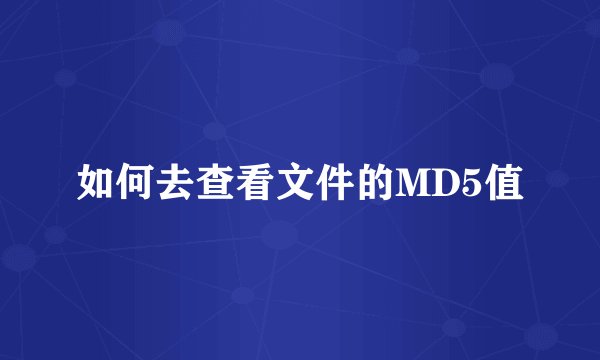 如何去查看文件的MD5值