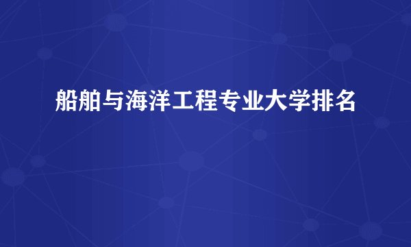 船舶与海洋工程专业大学排名