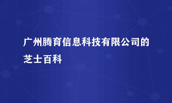 广州腾育信息科技有限公司的芝士百科
