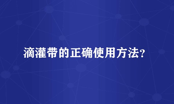 滴灌带的正确使用方法？