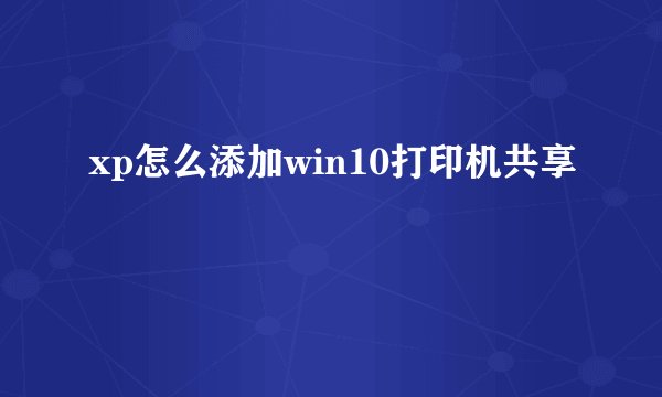 xp怎么添加win10打印机共享