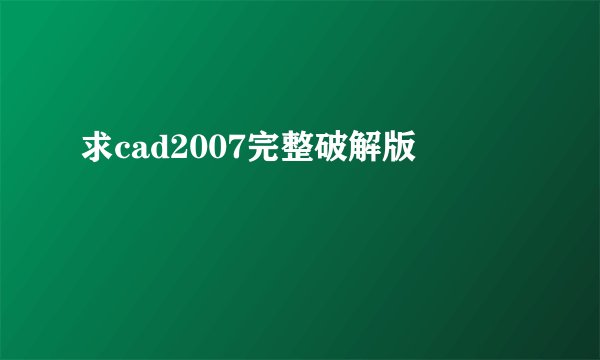 求cad2007完整破解版