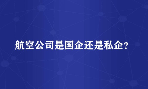 航空公司是国企还是私企？