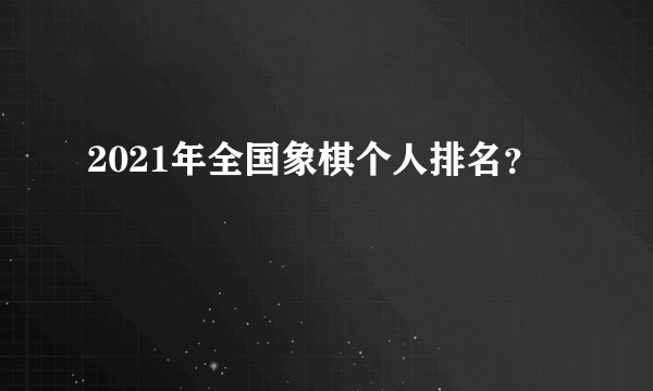 2021年全国象棋个人排名？