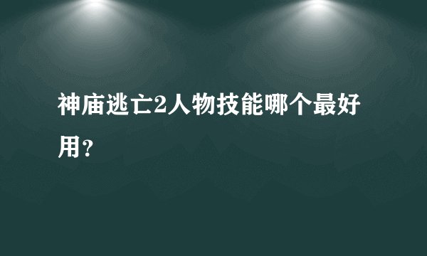 神庙逃亡2人物技能哪个最好用？