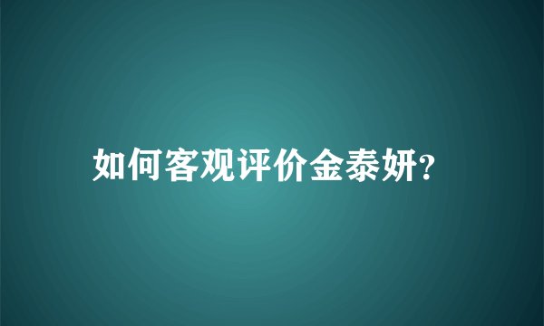 如何客观评价金泰妍？
