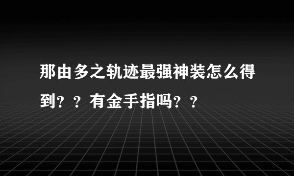 那由多之轨迹最强神装怎么得到？？有金手指吗？？