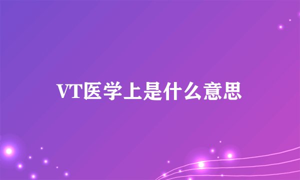 VT医学上是什么意思