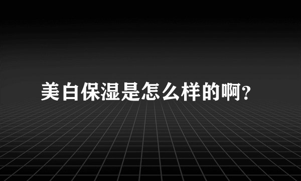 美白保湿是怎么样的啊？