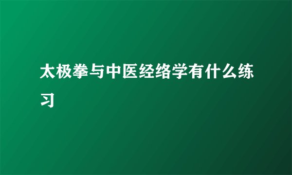 太极拳与中医经络学有什么练习