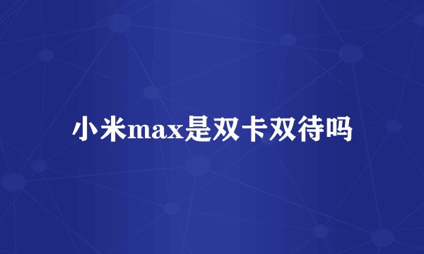 小米max是双卡双待吗