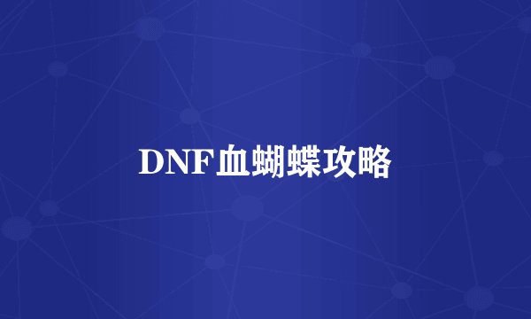 DNF血蝴蝶攻略