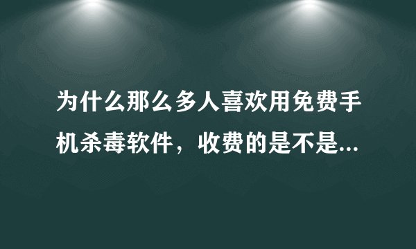 为什么那么多人喜欢用免费手机杀毒软件，收费的是不是比免费的杀毒更厉害呢？