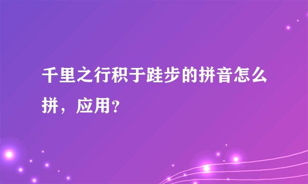 千里之行积于跬步的拼音怎么拼，应用？
