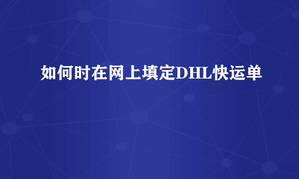 如何时在网上填定DHL快运单